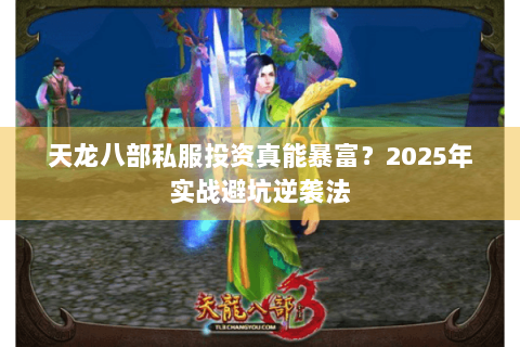 天龙八部私服投资真能暴富?2025年实战避坑逆袭法 天龙八部私服投资真能暴富?2025年实战避坑逆袭法