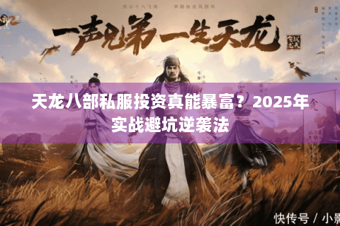 天龙八部私服投资真能暴富?2025年实战避坑逆袭法 天龙八部私服投资真能暴富?2025年实战避坑逆袭法