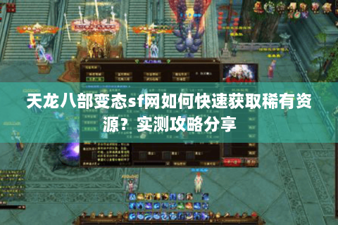天龙八部变态sf网如何快速获取稀有资源?实测攻略分享 天龙八部变态sf网如何快速获取稀有资源?实测攻略分享