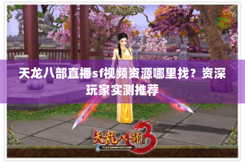 天龙八部直播sf视频资源哪里找?资深玩家实测推荐 天龙八部直播sf视频资源哪里找?资深玩家实测推荐