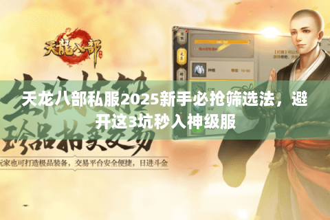 天龙八部私服2025新手必抢筛选法，避开这3坑秒入神级服