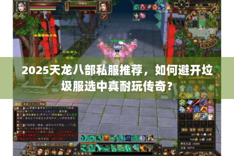 2025天龙八部私服推荐，如何避开垃圾服选中真耐玩传奇？