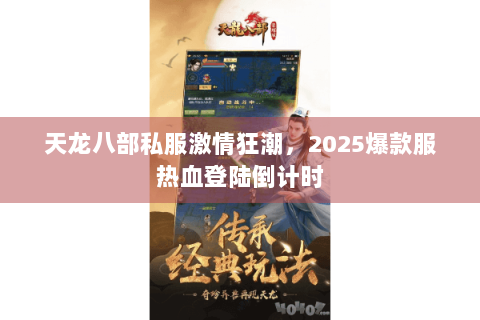 天龙八部私服激情狂潮,2025爆款服热血登陆倒计时 天龙八部私服激情狂潮,2025爆款服热血登陆倒计时