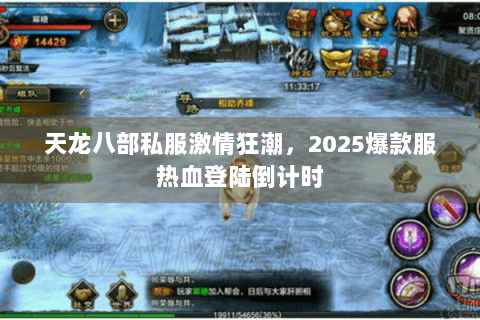 天龙八部私服激情狂潮,2025爆款服热血登陆倒计时 天龙八部私服激情狂潮,2025爆款服热血登陆倒计时