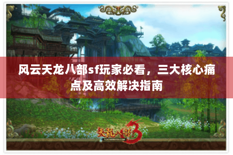 风云天龙八部sf玩家必看，三大核心痛点及高效解决指南