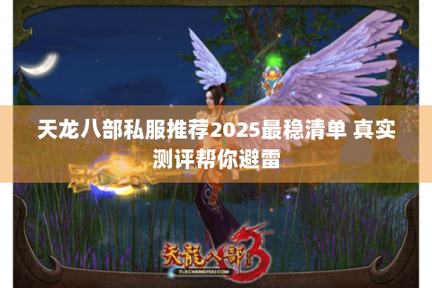 天龙八部私服推荐2025最稳清单 真实测评帮你避雷 天龙八部私服推荐2025最稳清单 真实测评帮你避雷