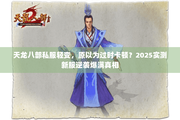 天龙八部私服轻变，原以为过时卡顿？2025实测新服逆袭爆满真相