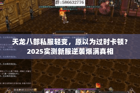天龙八部私服轻变,原以为过时卡顿?2025实测新服逆袭爆满真相 天龙八部私服轻变,原以为过时卡顿?2025实测新服逆袭爆满真相