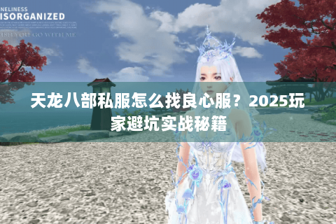 天龙八部私服怎么找良心服?2025玩家避坑实战秘籍 天龙八部私服怎么找良心服?2025玩家避坑实战秘籍