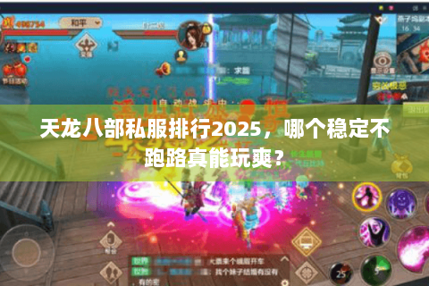 天龙八部私服排行2025，哪个稳定不跑路真能玩爽？