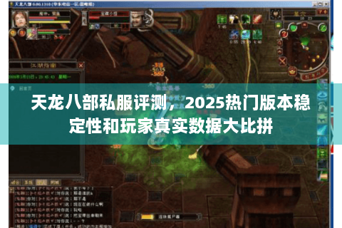 天龙八部私服评测,2025热门版本稳定性和玩家真实数据大比拼 天龙八部私服评测,2025热门版本稳定性和玩家真实数据大比拼