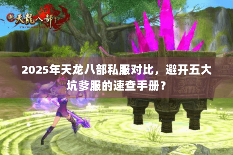 2025年天龙八部私服对比,避开五大坑爹服的速查手册? 2025年天龙八部私服对比,避开五大坑爹服的速查手册?
