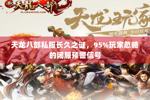 天龙八部私服长久之谜,95%玩家忽略的闭服预警信号 天龙八部私服长久之谜,95%玩家忽略的闭服预警信号