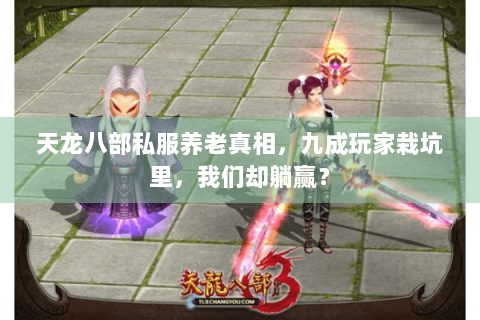 天龙八部私服养老真相,九成玩家栽坑里,我们却躺赢? 天龙八部私服养老真相,九成玩家栽坑里,我们却躺赢?