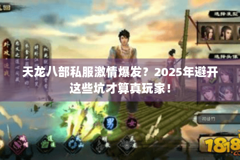 天龙八部私服激情爆发?2025年避开这些坑才算真玩家! 天龙八部私服激情爆发?2025年避开这些坑才算真玩家!