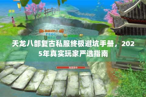 天龙八部复古私服终极避坑手册,2025年真实玩家严选指南 天龙八部复古私服终极避坑手册,2025年真实玩家严选指南