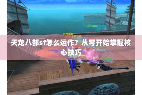 天龙八部sf怎么运作?从零开始掌握核心技巧 天龙八部sf怎么运作?从零开始掌握核心技巧