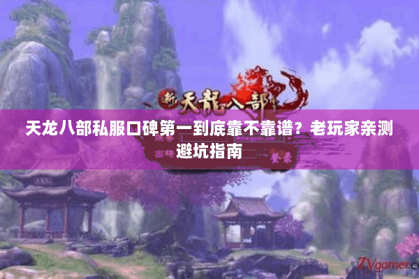 天龙八部私服口碑第一到底靠不靠谱?老玩家亲测避坑指南 天龙八部私服口碑第一到底靠不靠谱?老玩家亲测避坑指南