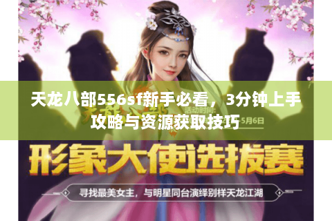 天龙八部556sf新手必看,3分钟上手攻略与资源获取技巧 天龙八部556sf新手必看,3分钟上手攻略与资源获取技巧