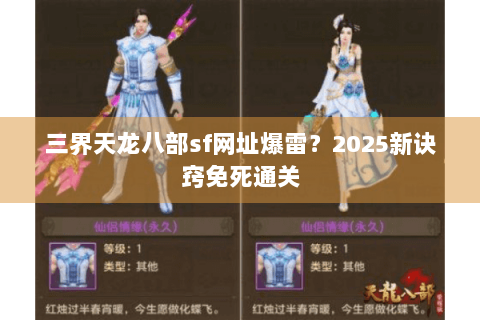 三界天龙八部sf网址爆雷?2025新诀窍免死通关 三界天龙八部sf网址爆雷?2025新诀窍免死通关