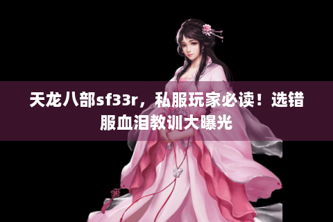 天龙八部sf33r,私服玩家必读!选错服血泪教训大曝光 天龙八部sf33r,私服玩家必读!选错服血泪教训大曝光