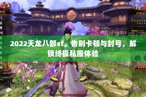 2022天龙八部sf，告别卡顿与封号，解锁终极私服体验