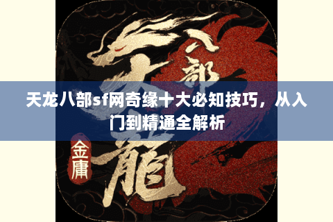 天龙八部sf网奇缘十大必知技巧,从入门到精通全解析 天龙八部sf网奇缘十大必知技巧,从入门到精通全解析