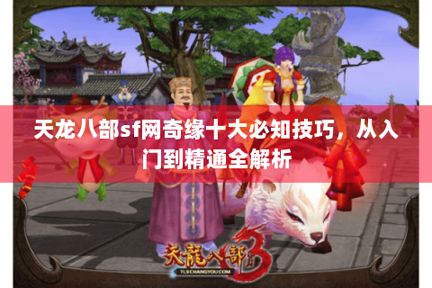 天龙八部sf网奇缘十大必知技巧,从入门到精通全解析 天龙八部sf网奇缘十大必知技巧,从入门到精通全解析