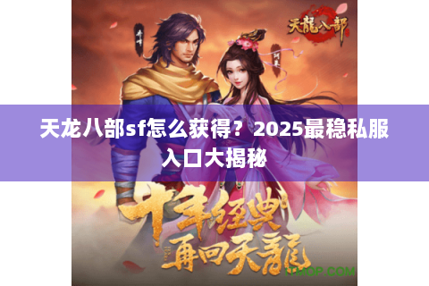 天龙八部sf怎么获得?2025最稳私服入口大揭秘 天龙八部sf怎么获得?2025最稳私服入口大揭秘
