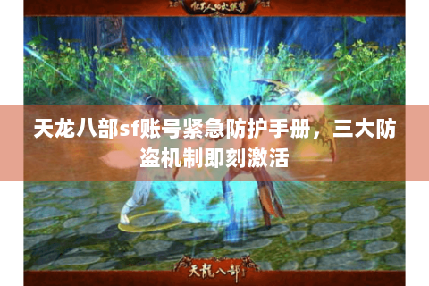 天龙八部sf账号紧急防护手册，三大防盗机制即刻激活