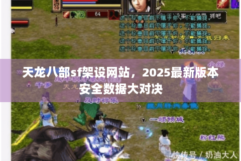 天龙八部sf架设网站,2025最新版本安全数据大对决 天龙八部sf架设网站,2025最新版本安全数据大对决