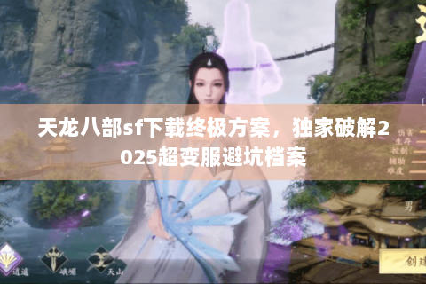 天龙八部sf下载终极方案，独家破解2025超变服避坑档案