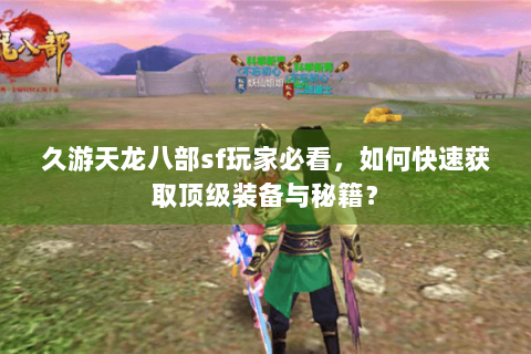 久游天龙八部sf玩家必看,如何快速获取顶级装备与秘籍? 久游天龙八部sf玩家必看,如何快速获取顶级装备与秘籍?