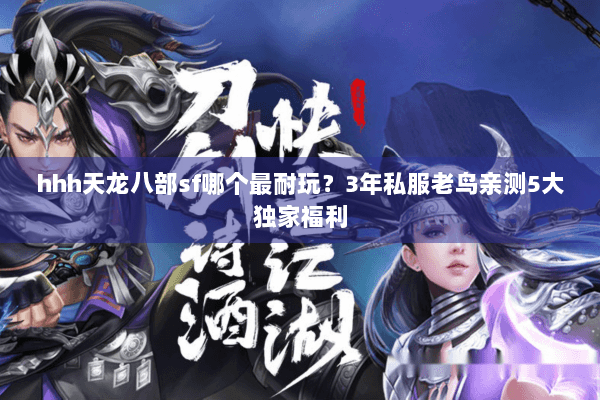 hhh天龙八部sf哪个最耐玩？3年私服老鸟亲测5大独家福利