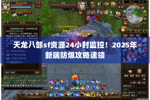 天龙八部sf资源24小时监控!2025年新端防爆攻略速领 天龙八部sf资源24小时监控!2025年新端防爆攻略速领