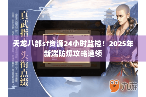 天龙八部sf资源24小时监控!2025年新端防爆攻略速领 天龙八部sf资源24小时监控!2025年新端防爆攻略速领