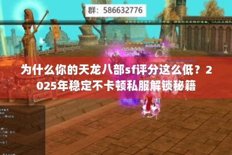 为什么你的天龙八部sf评分这么低?2025年稳定不卡顿私服解锁秘籍 为什么你的天龙八部sf评分这么低?2025年稳定不卡顿私服解锁秘籍