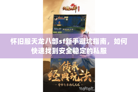 怀旧服天龙八部sf新手避坑指南,如何快速找到安全稳定的私服 怀旧服天龙八部sf新手避坑指南,如何快速找到安全稳定的私服