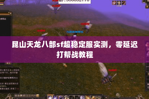昆山天龙八部sf超稳定服实测,零延迟打帮战教程 昆山天龙八部sf超稳定服实测,零延迟打帮战教程