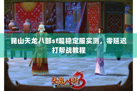 昆山天龙八部sf超稳定服实测,零延迟打帮战教程 昆山天龙八部sf超稳定服实测,零延迟打帮战教程