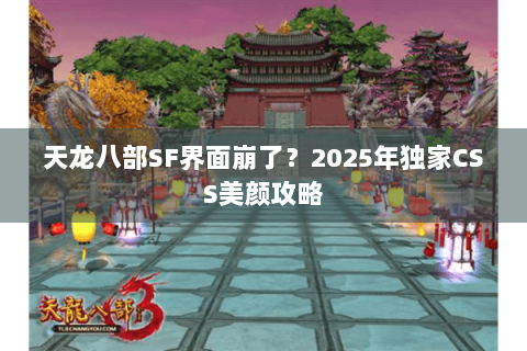天龙八部SF界面崩了？2025年独家CSS美颜攻略