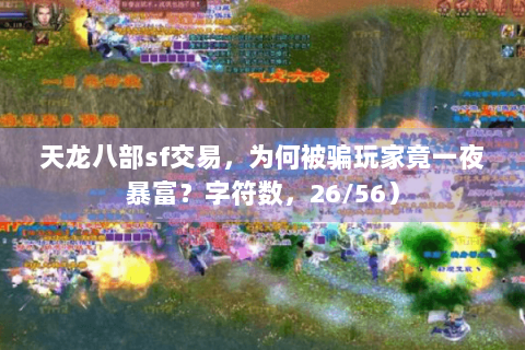 天龙八部sf交易,为何被骗玩家竟一夜暴富?字符数,26/56) 天龙八部sf交易,为何被骗玩家竟一夜暴富?字符数,26/56)
