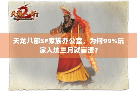 天龙八部SF家族办公室,为何99%玩家入坑三月就崩溃? 天龙八部SF家族办公室,为何99%玩家入坑三月就崩溃?