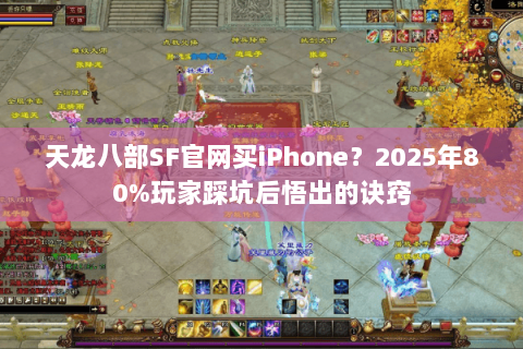 天龙八部SF官网买iPhone?2025年80%玩家踩坑后悟出的诀窍 天龙八部SF官网买iPhone?2025年80%玩家踩坑后悟出的诀窍