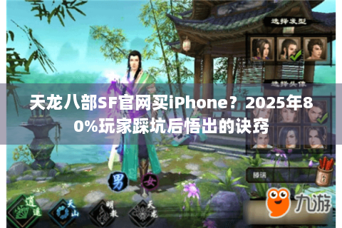 天龙八部SF官网买iPhone?2025年80%玩家踩坑后悟出的诀窍 天龙八部SF官网买iPhone?2025年80%玩家踩坑后悟出的诀窍