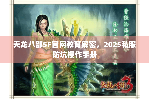 天龙八部SF官网教育解密,2025私服防坑操作手册 天龙八部SF官网教育解密,2025私服防坑操作手册