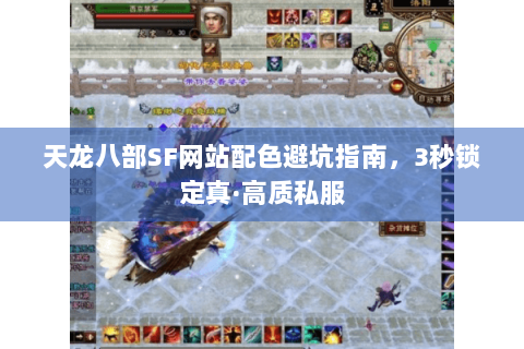 天龙八部SF网站配色避坑指南，3秒锁定真·高质私服