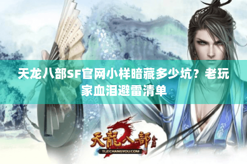 天龙八部SF官网小样暗藏多少坑?老玩家血泪避雷清单 天龙八部SF官网小样暗藏多少坑?老玩家血泪避雷清单