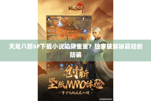 天龙八部SF下载小说陷阱重重?独家破解秘籍防删防骗 天龙八部SF下载小说陷阱重重?独家破解秘籍防删防骗