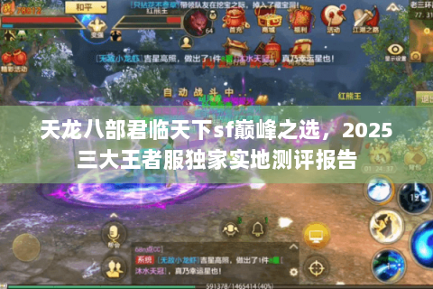 天龙八部君临天下sf巅峰之选，2025三大王者服独家实地测评报告